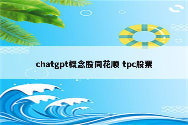 chatgpt概念股同花顺 tpc股票