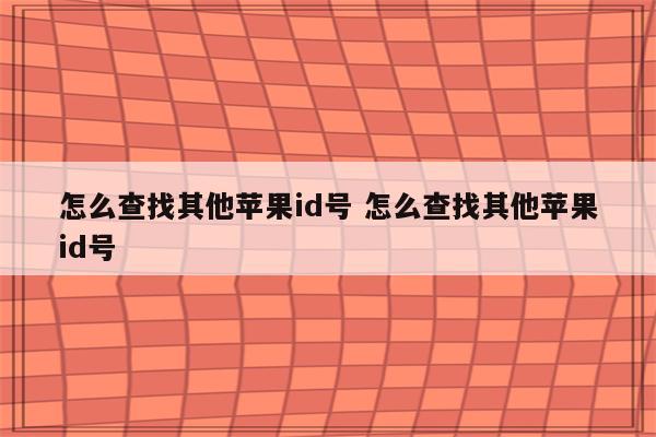 怎么查找其他苹果id号 怎么查找其他苹果id号