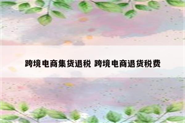 跨境电商集货退税 跨境电商退货税费