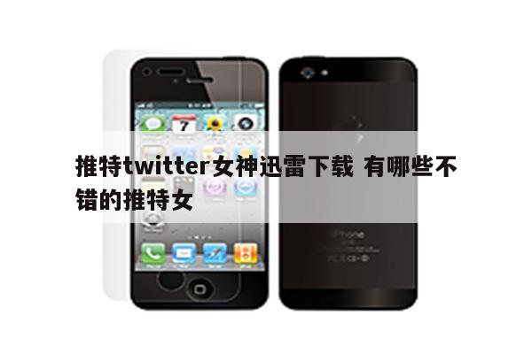 推特twitter女神迅雷下载 有哪些不错的推特女