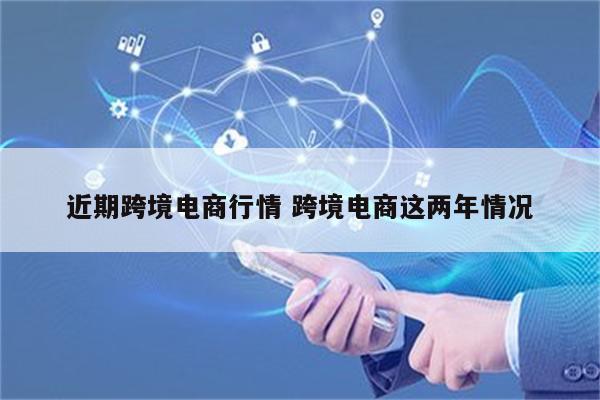 近期跨境电商行情 跨境电商这两年情况