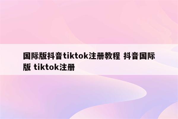 国际版抖音tiktok注册教程 抖音国际版 tiktok注册