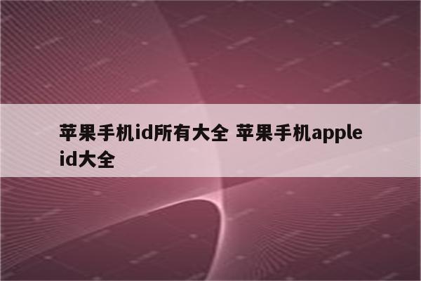 苹果手机id所有大全 苹果手机appleid大全