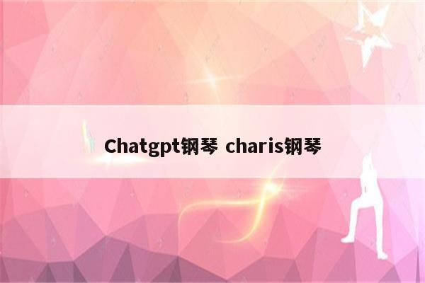 Chatgpt钢琴 charis钢琴