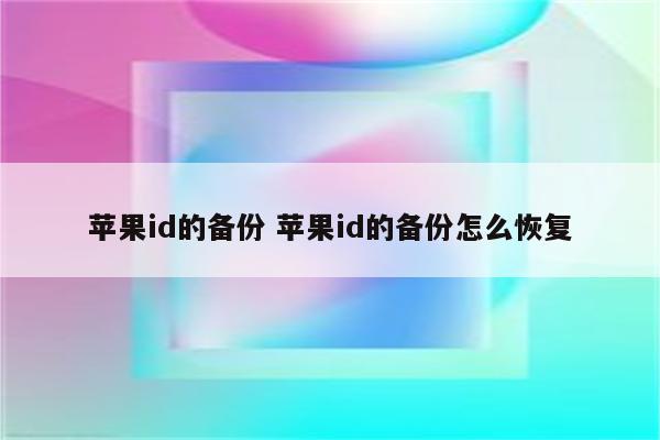 苹果id的备份 苹果id的备份怎么恢复