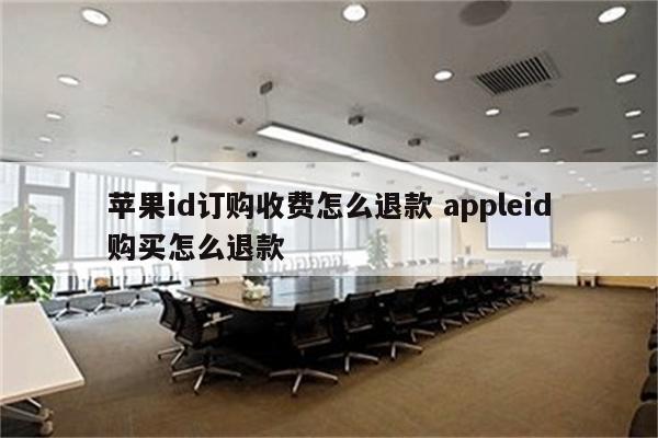 苹果id订购收费怎么退款 appleid购买怎么退款