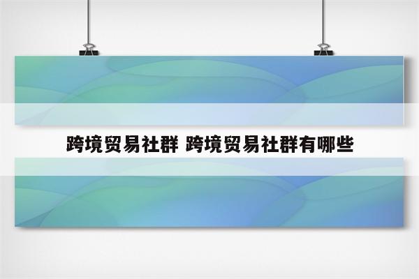 跨境贸易社群 跨境贸易社群有哪些