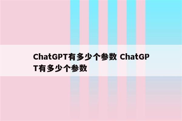 ChatGPT有多少个参数 ChatGPT有多少个参数