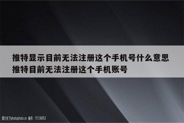 推特显示目前无法注册这个手机号什么意思 推特目前无法注册这个手机账号