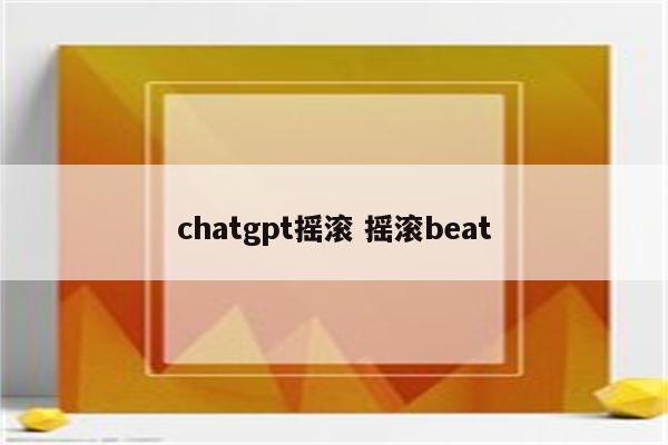 chatgpt摇滚 摇滚beat