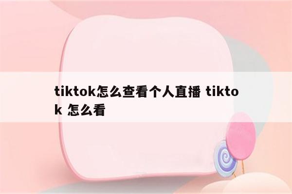 tiktok怎么查看个人直播 tiktok 怎么看