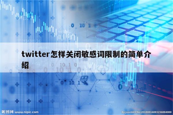 twitter怎样关闭敏感词限制的简单介绍