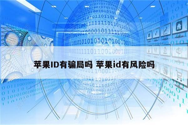 苹果ID有骗局吗 苹果id有风险吗