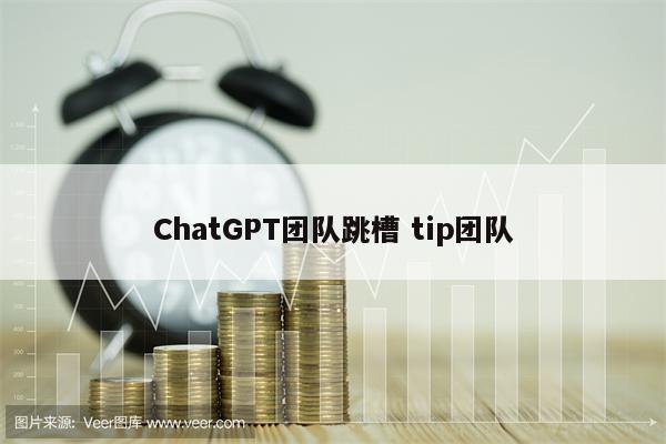 ChatGPT团队跳槽 tip团队