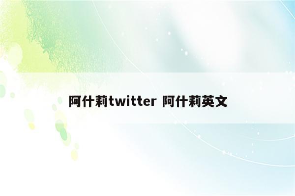 阿什莉twitter 阿什莉英文