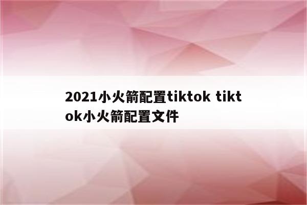 2021小火箭配置tiktok tiktok小火箭配置文件