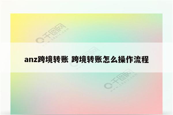 anz跨境转账 跨境转账怎么操作流程