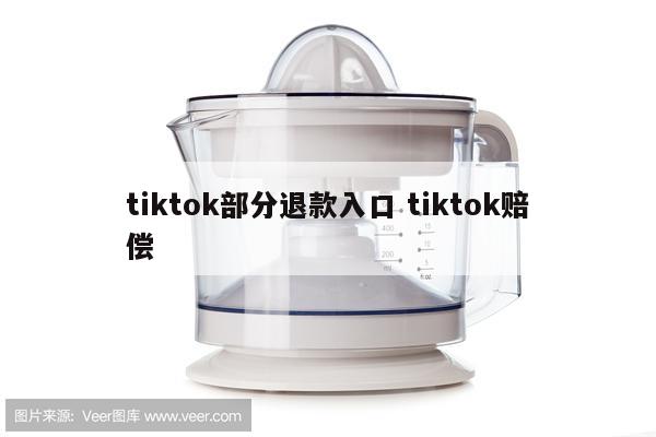 tiktok部分退款入口 tiktok赔偿