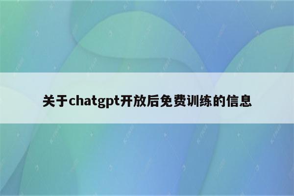 关于chatgpt开放后免费训练的信息