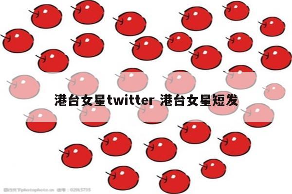 港台女星twitter 港台女星短发