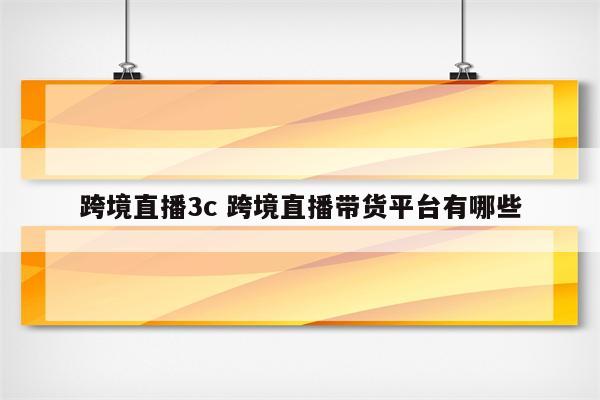跨境直播3c 跨境直播带货平台有哪些