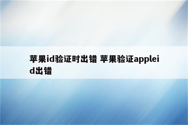 苹果id验证时出错 苹果验证appleid出错