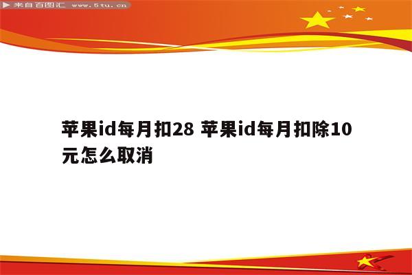 苹果id每月扣28 苹果id每月扣除10元怎么取消