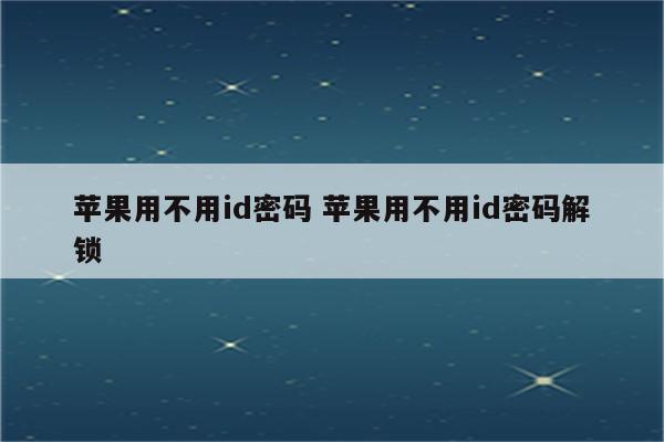 苹果用不用id密码 苹果用不用id密码解锁