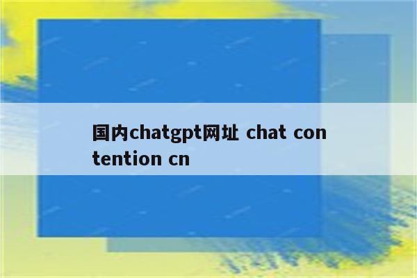 国内chatgpt网址 chat contention cn