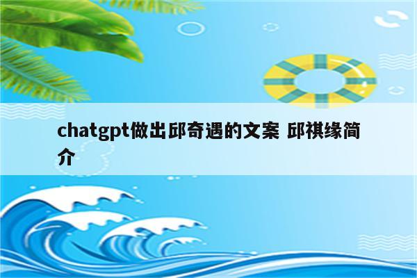 chatgpt做出邱奇遇的文案 邱祺缘简介