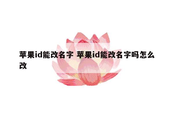 苹果id能改名字 苹果id能改名字吗怎么改