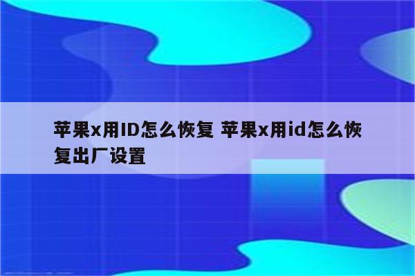 苹果x用ID怎么恢复 苹果x用id怎么恢复出厂设置