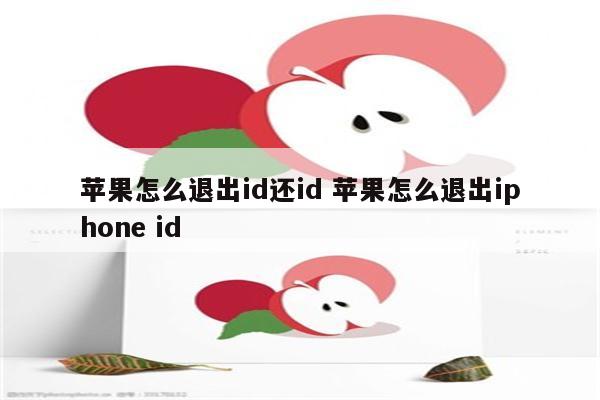 苹果怎么退出id还id 苹果怎么退出iphone id