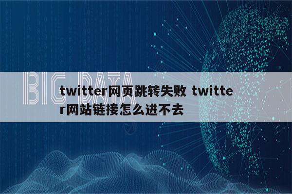 twitter网页跳转失败 twitter网站链接怎么进不去