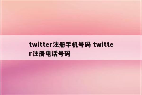 twitter注册手机号码 twitter注册电话号码
