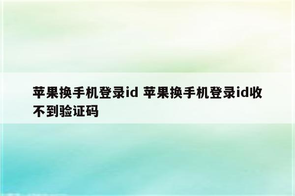 苹果换手机登录id 苹果换手机登录id收不到验证码