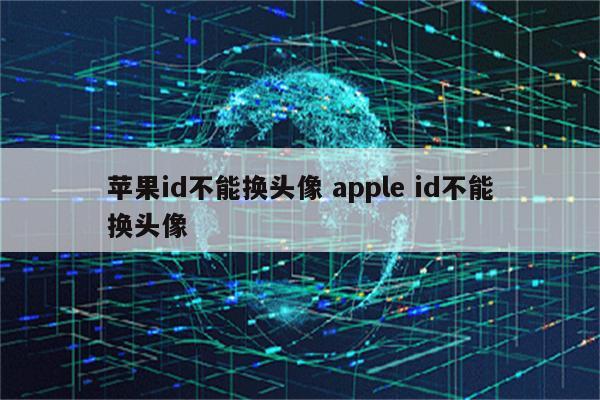 苹果id不能换头像 apple id不能换头像