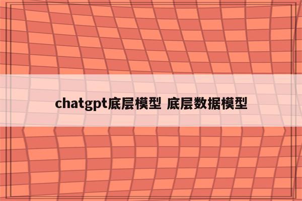 chatgpt底层模型 底层数据模型