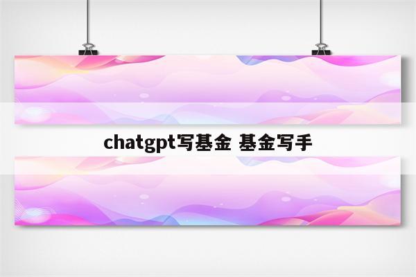 chatgpt写基金 基金写手