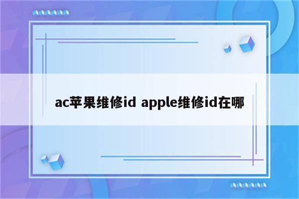 ac苹果维修id apple维修id在哪