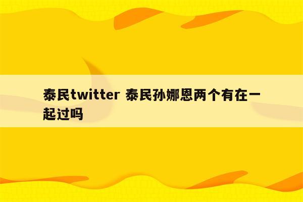 泰民twitter 泰民孙娜恩两个有在一起过吗