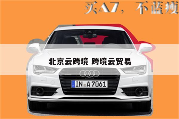 北京云跨境 跨境云贸易