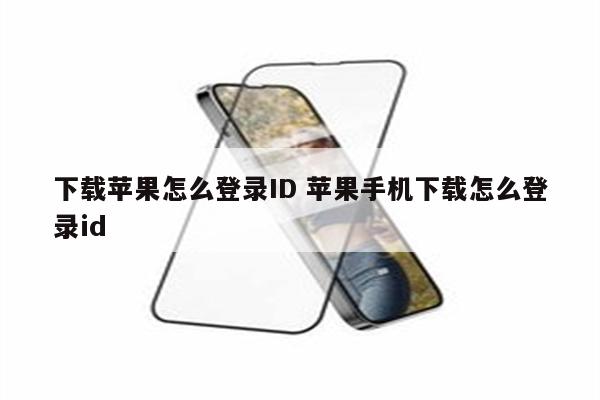 下载苹果怎么登录ID 苹果手机下载怎么登录id