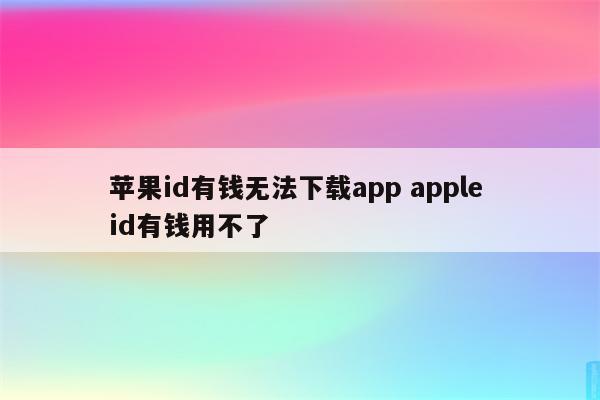 苹果id有钱无法下载app apple id有钱用不了