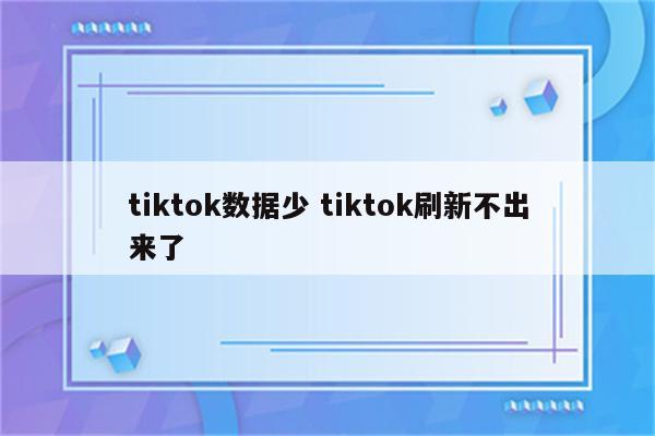 tiktok数据少 tiktok刷新不出来了