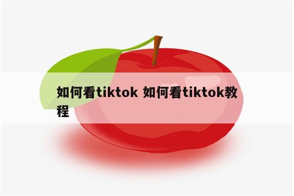 如何看tiktok 如何看tiktok教程