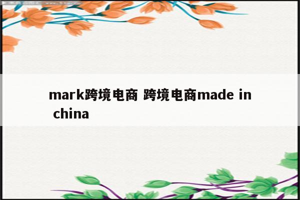 mark跨境电商 跨境电商made in china