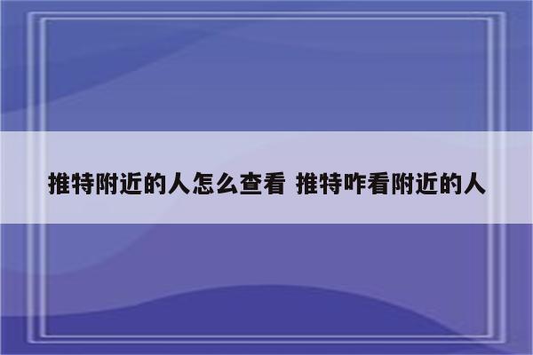 推特附近的人怎么查看 推特咋看附近的人