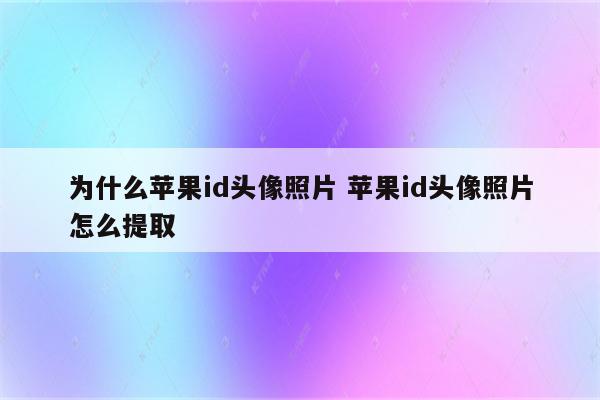 为什么苹果id头像照片 苹果id头像照片怎么提取