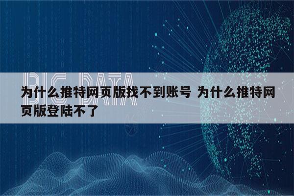 为什么推特网页版找不到账号 为什么推特网页版登陆不了